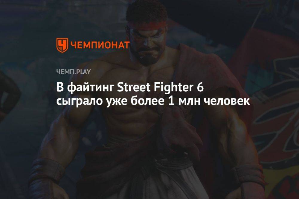 В файтинг Street Fighter 6 сыграло уже более 1 млн человек