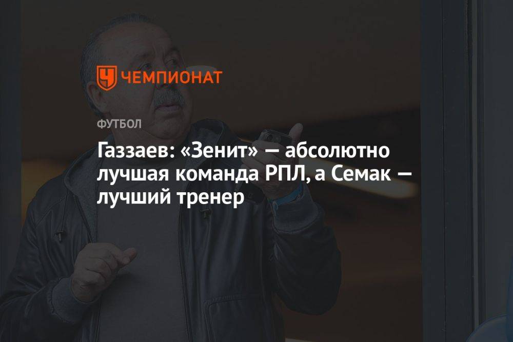 Газзаев: «Зенит» — абсолютно лучшая команда РПЛ, а Семак — лучший тренер