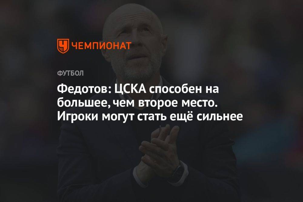 Федотов: ЦСКА способен на большее, чем второе место. Игроки могут стать ещё сильнее