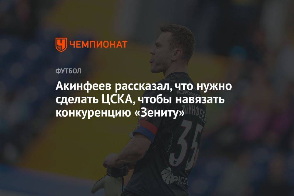 Акинфеев рассказал, что нужно сделать ЦСКА, чтобы навязать конкуренцию «Зениту»