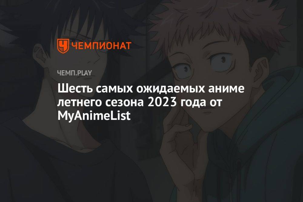 Шесть самых ожидаемых аниме летнего сезона 2023 года от MyAnimeList
