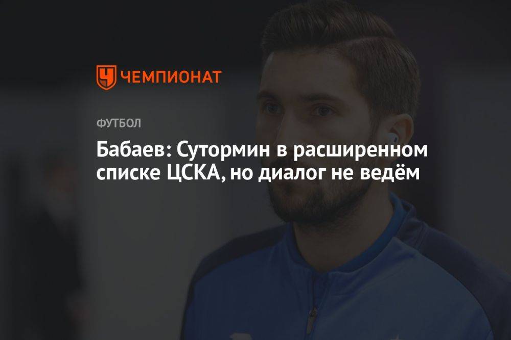 Бабаев: Сутормин в расширенном списке ЦСКА, но диалог не ведём
