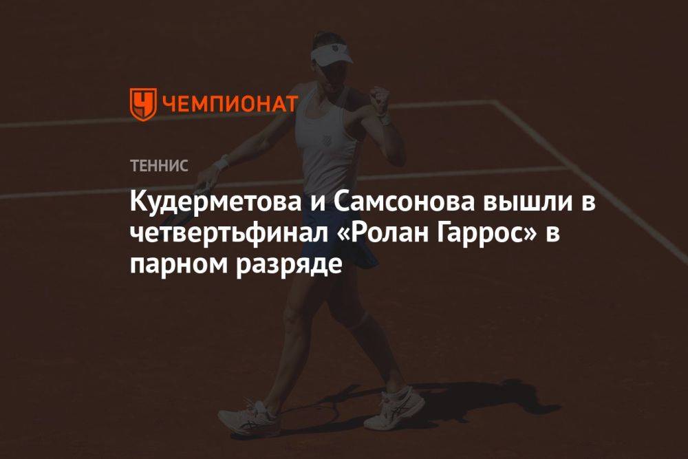 Кудерметова и Самсонова вышли в четвертьфинал «Ролан Гаррос» в парном разряде