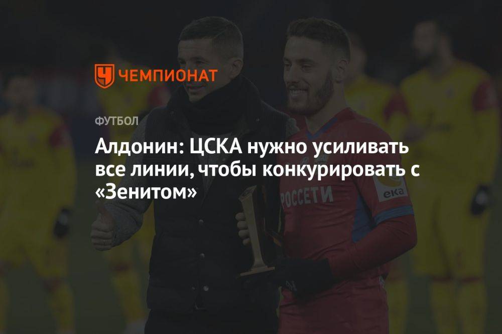 Алдонин: ЦСКА нужно усиливать все линии, чтобы конкурировать с «Зенитом»