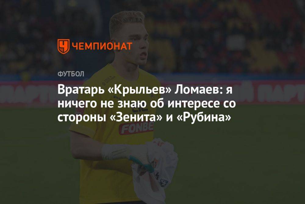 Вратарь «Крыльев» Ломаев: я ничего не знаю об интересе со стороны «Зенита» и «Рубина»