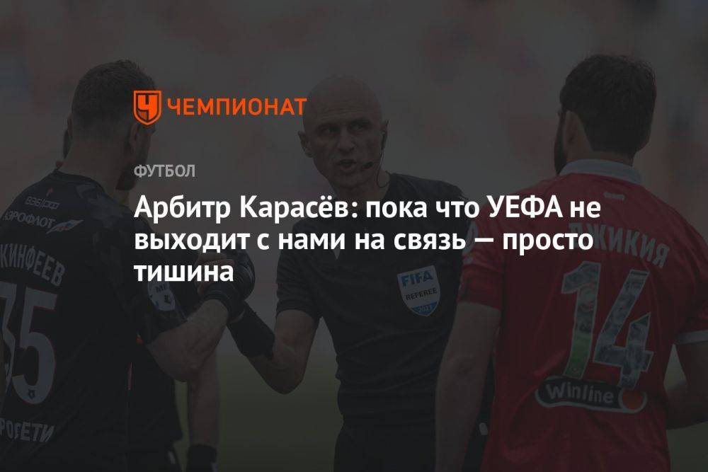 Арбитр Карасёв: пока что УЕФА не выходит с нами на связь — просто тишина
