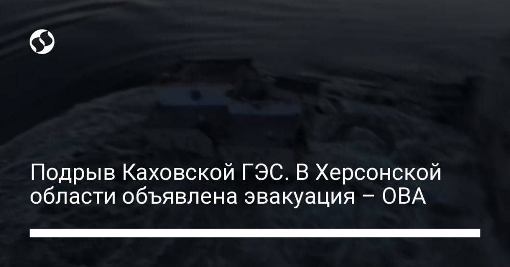 Подрыв Каховской ГЭС. В Херсонской области объявлена эвакуация – ОВА