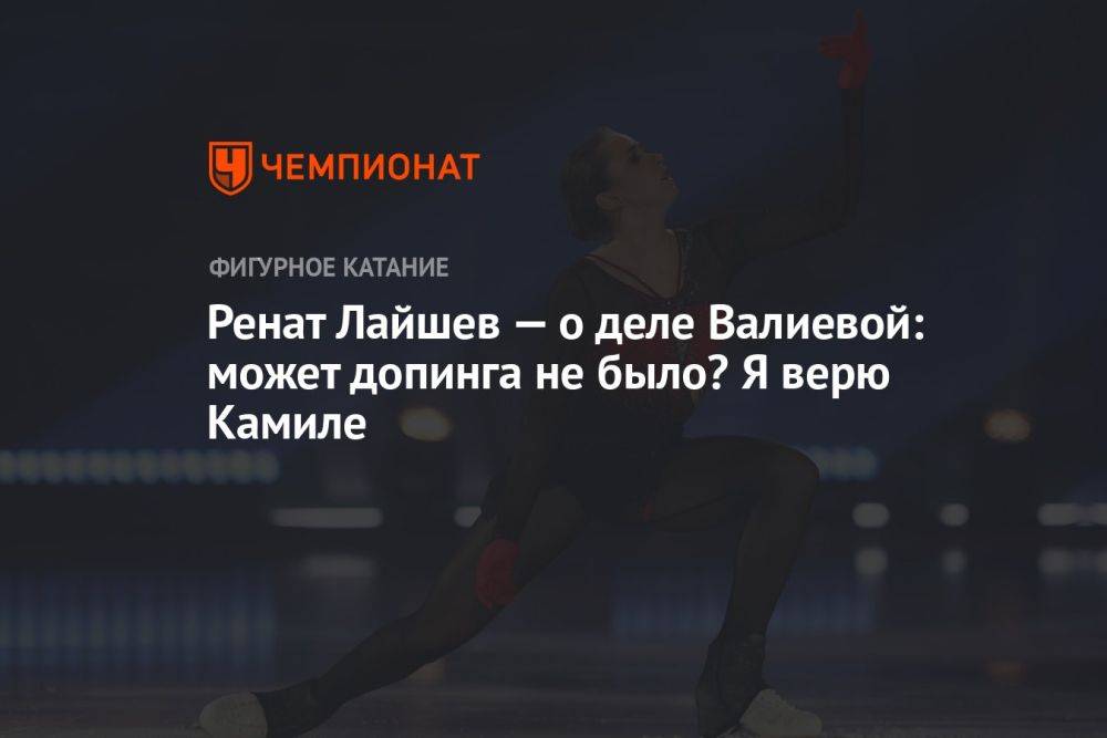 Ренат Лайшев — о деле Валиевой: может допинга не было? Я верю Камиле
