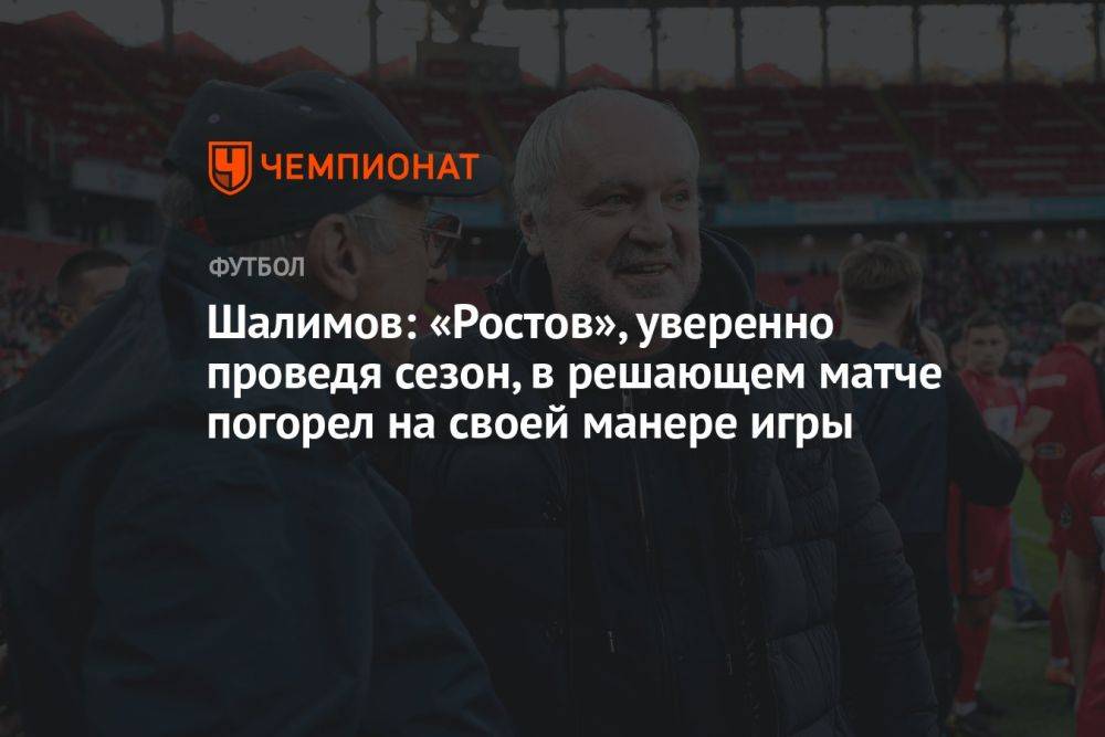 Шалимов: «Ростов», уверенно проведя сезон, в решающем матче погорел на своей манере игры