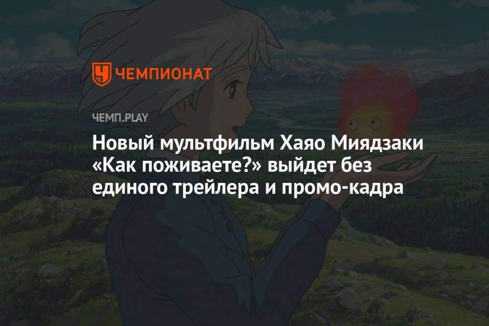 Новый мультфильм Хаяо Миядзаки «Как поживаете?» выйдет без единого трейлера и промо-кадра