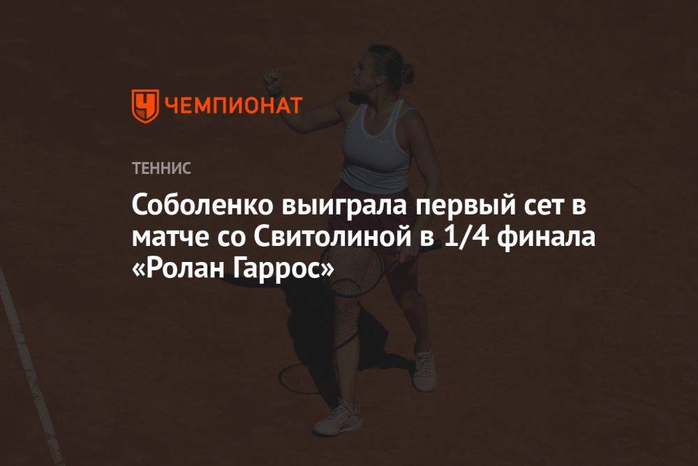 Соболенко выиграла первый сет в матче со Свитолиной в 1/4 финала «Ролан Гаррос»