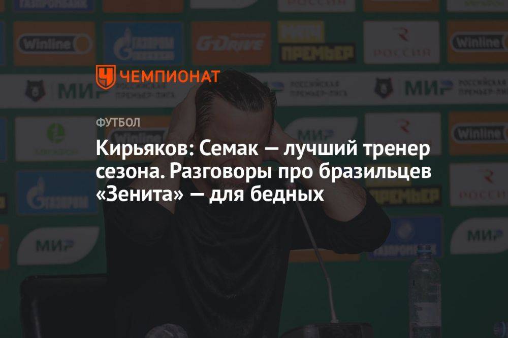 Кирьяков: Семак — лучший тренер сезона. Разговоры про бразильцев «Зенита» — для бедных