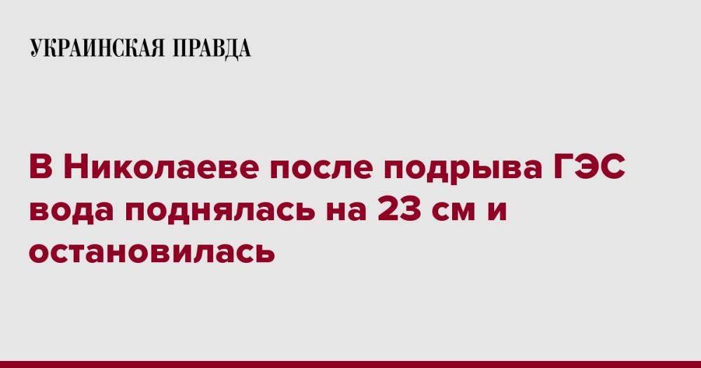 В Николаеве после подрыва ГЭС вода поднялась на 23 см и остановилась