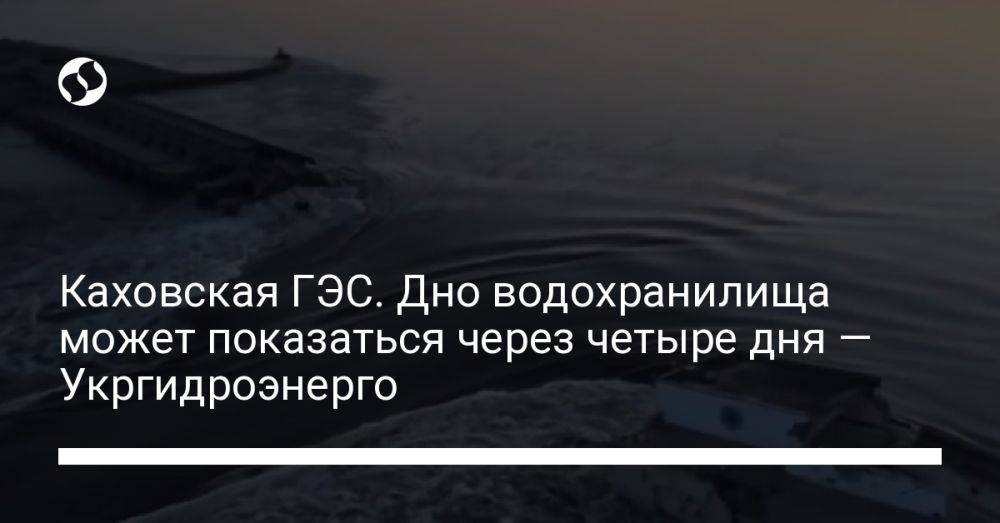Каховская ГЭС. Дно водохранилища может показаться через четыре дня — Укргидроэнерго