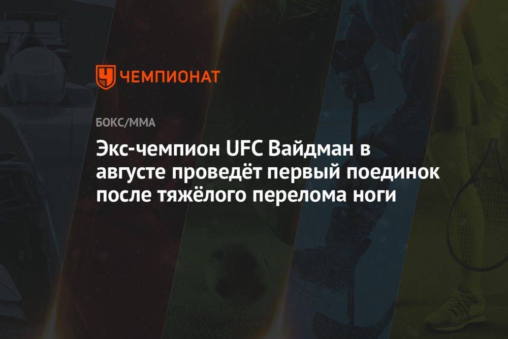 Экс-чемпион UFC Вайдман в августе проведёт первый поединок после тяжёлого перелома ноги