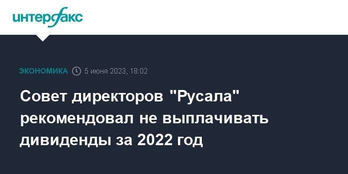 Совет директоров "Русала" рекомендовал не выплачивать дивиденды за 2022 год