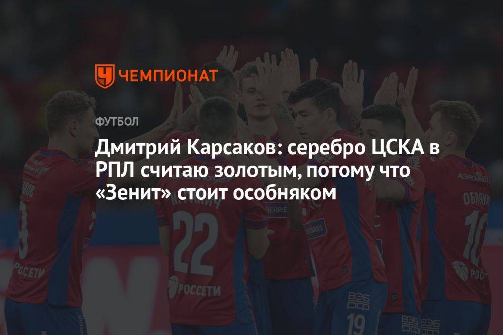 Дмитрий Карсаков: серебро ЦСКА в РПЛ считаю золотым, потому что «Зенит» стоит особняком