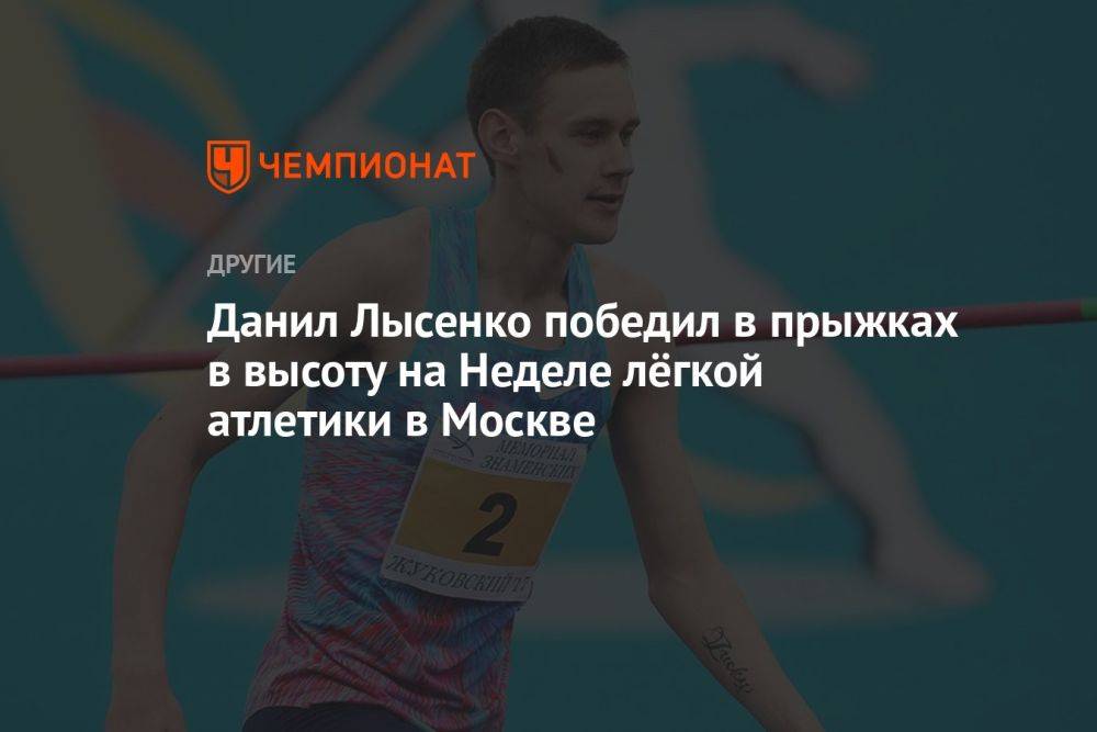 Данил Лысенко победил в прыжках в высоту на Неделе лёгкой атлетики в Москве