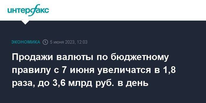Продажи валюты по бюджетному правилу с 7 июня увеличатся в 1,8 раза, до 3,6 млрд руб. в день