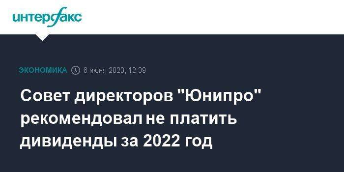 Совет директоров "Юнипро" рекомендовал не платить дивиденды за 2022 год