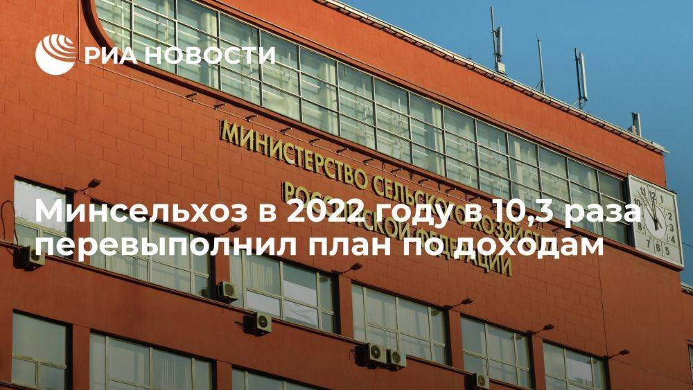 СП: Минсельхоз в 2022 году в 10,3 раза перевыполнил план по доходам