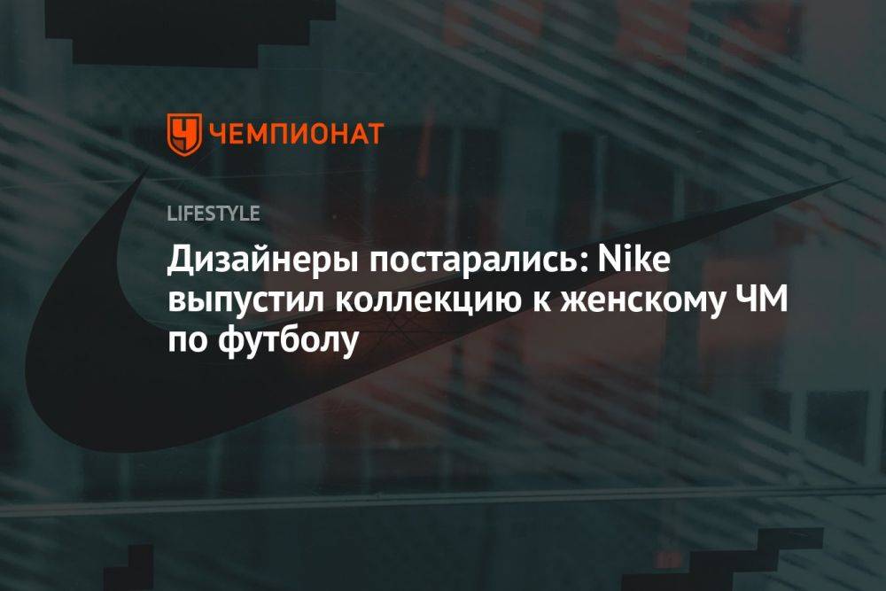 Дизайнеры постарались: Nike выпустил коллекцию к женскому ЧМ по футболу