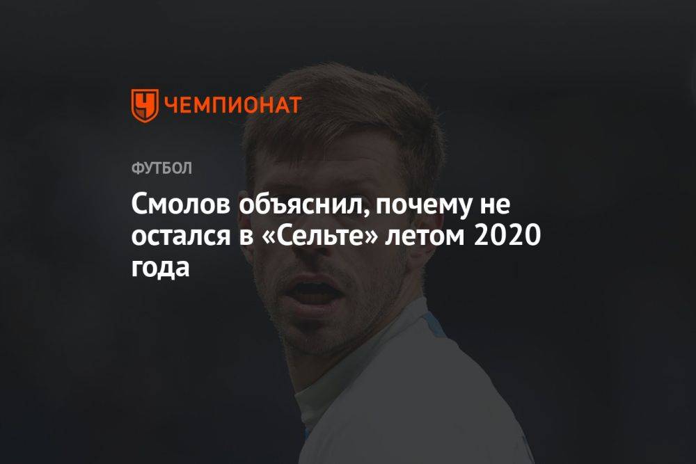 Смолов объяснил, почему не остался в «Сельте» летом 2020 года