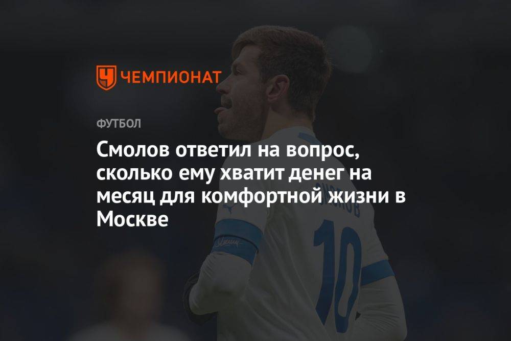 Смолов ответил на вопрос, сколько ему хватит денег на месяц для комфортной жизни в Москве