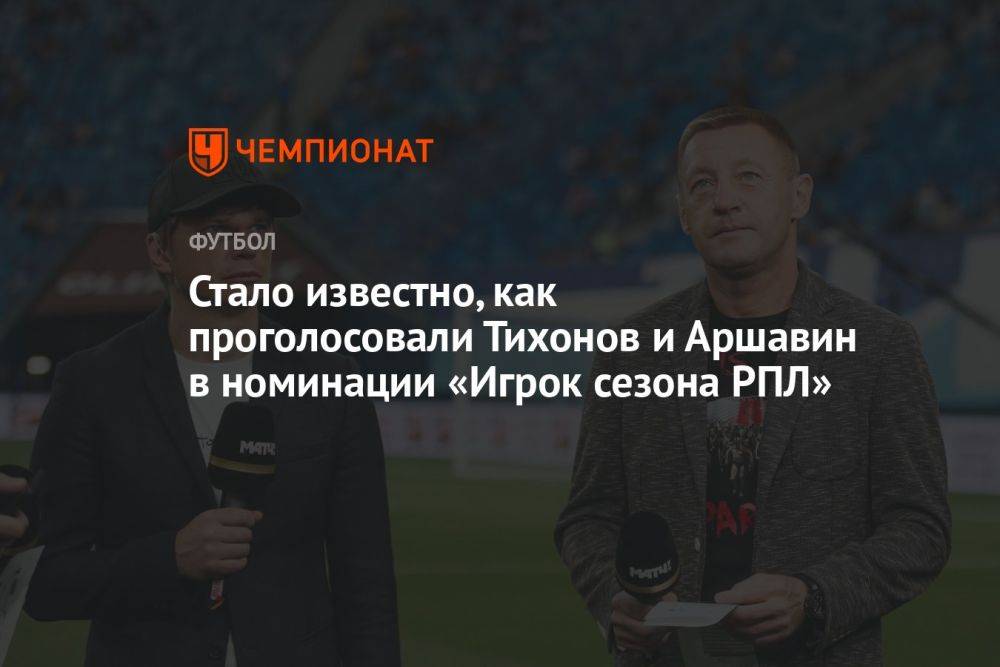 Стало известно, как проголосовали Тихонов и Аршавин в номинации «Игрок сезона РПЛ»