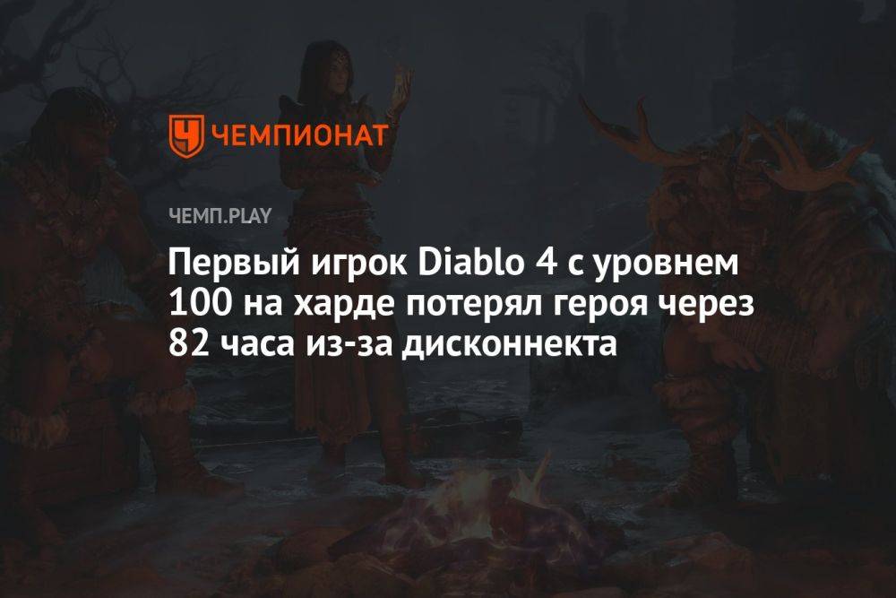 Первый игрок Diablo 4 с уровнем 100 на харде потерял героя через 82 часа из-за дисконнекта