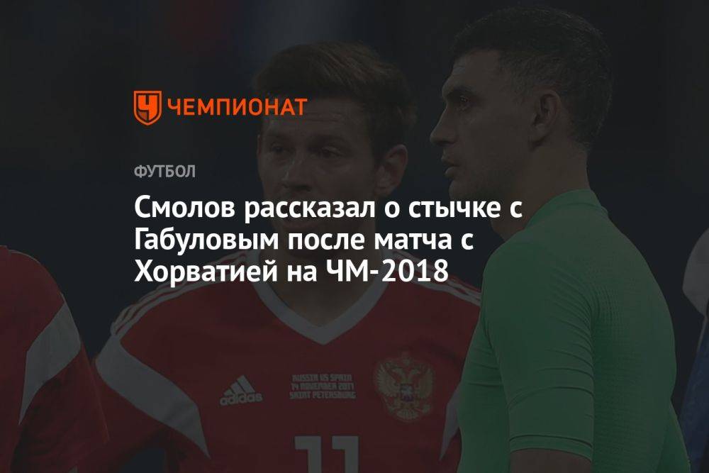 Смолов рассказал о стычке с Габуловым после матча с Хорватией на ЧМ-2018