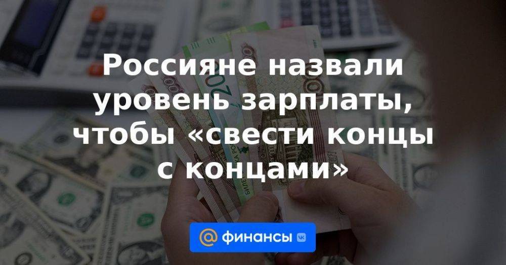 Россияне назвали уровень зарплаты, чтобы «свести концы с концами»