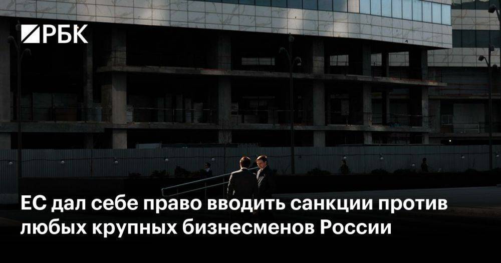 ЕС дал себе право вводить санкции против любых крупных бизнесменов России