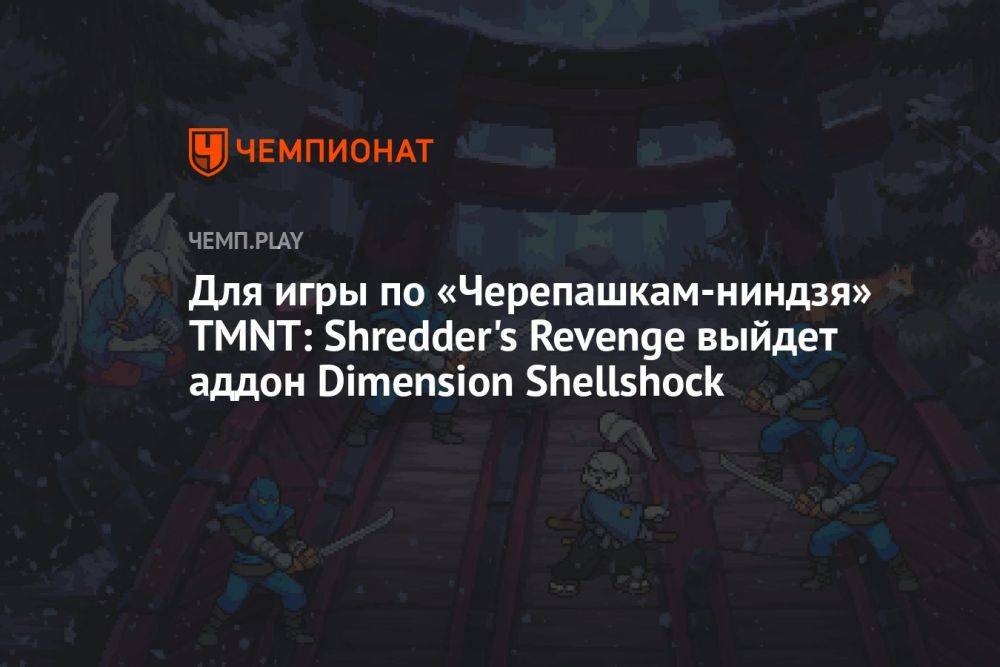 Для игры по «Черепашкам-ниндзя» TMNT: Shredder's Revenge выйдет аддон Dimension Shellshock