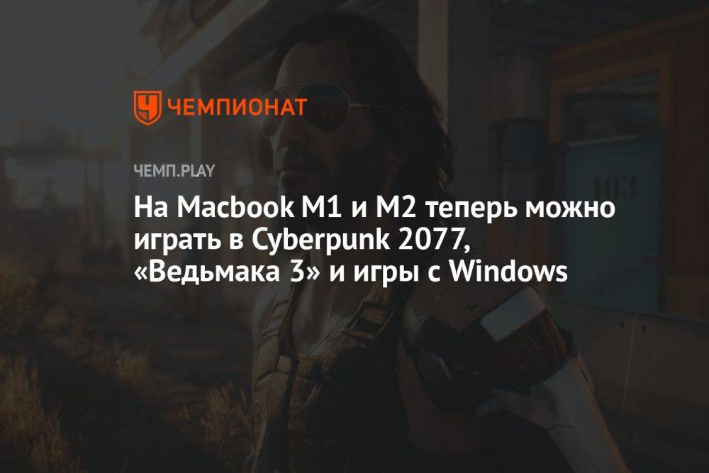 На Macbook M1 и M2 теперь можно играть в Cyberpunk 2077, «Ведьмака 3» и игры с Windows