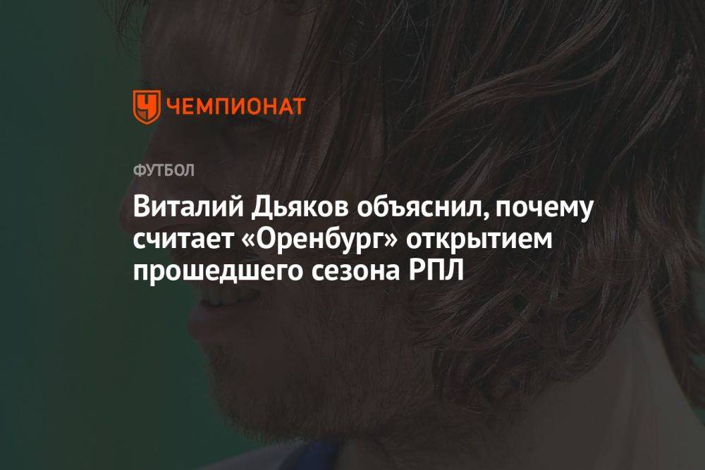Виталий Дьяков объяснил, почему считает «Оренбург» открытием прошедшего сезона РПЛ