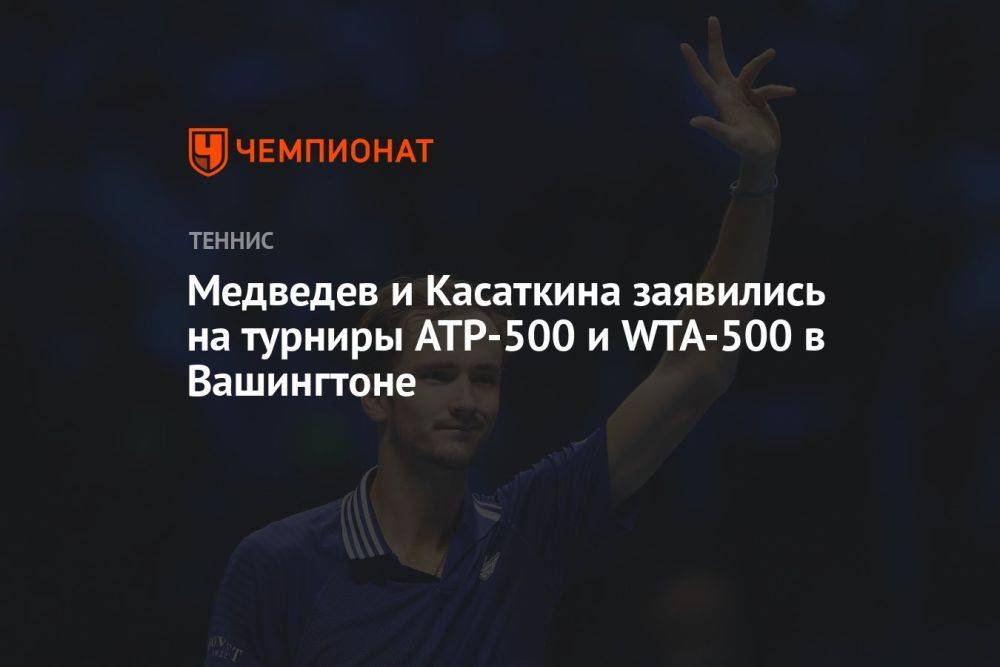 Медведев и Касаткина заявились на турниры ATP-500 и WTA-500 в Вашингтоне