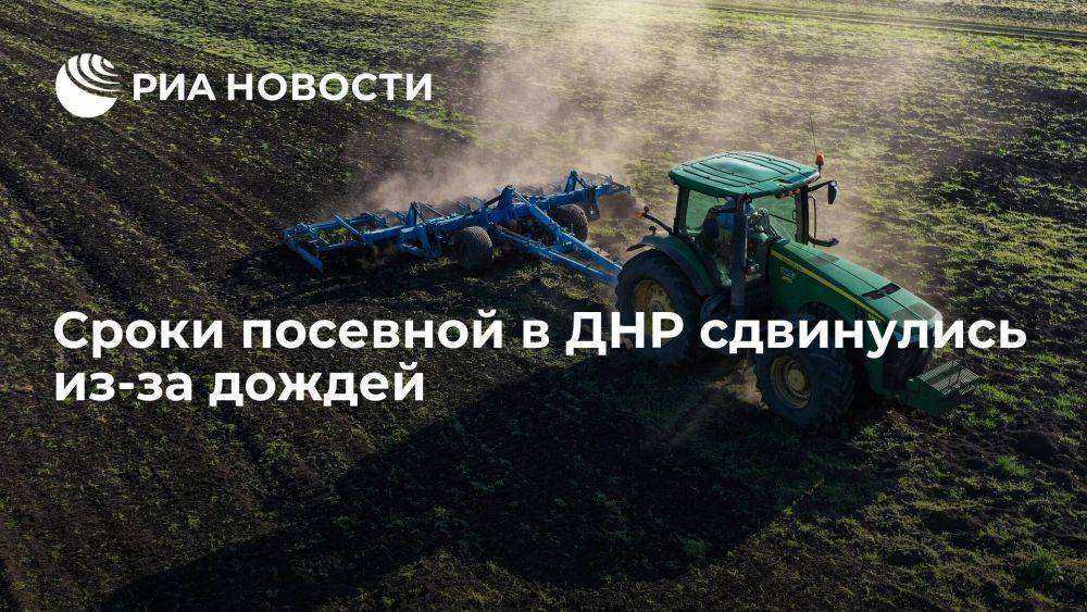 Глава сельхозпредприятия Мацагор: сроки посевной в ДНР сдвинулись из-за дождей
