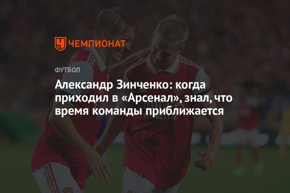 Александр Зинченко: когда приходил в «Арсенал», знал, что время команды приближается