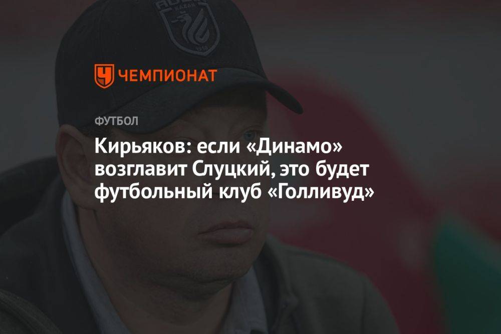 Кирьяков: если «Динамо» возглавит Слуцкий, это будет футбольный клуб «Голливуд»