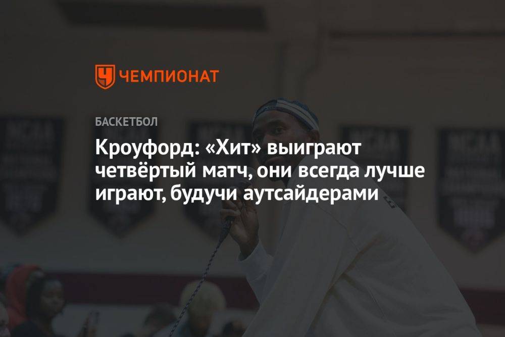 Кроуфорд: «Хит» выиграют четвёртый матч, они всегда лучше играют, будучи аутсайдерами