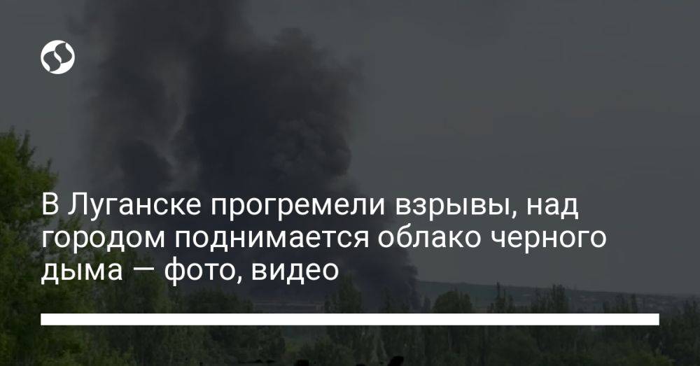 В Луганске прогремели взрывы, над городом поднимается облако черного дыма — фото, видео