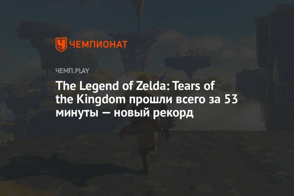 The Legend of Zelda: Tears of the Kingdom прошли всего за 53 минуты — новый рекорд