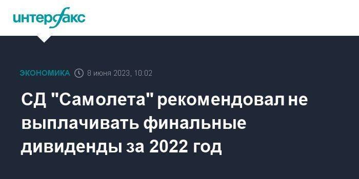 СД "Самолета" рекомендовал не выплачивать финальные дивиденды за 2022 год