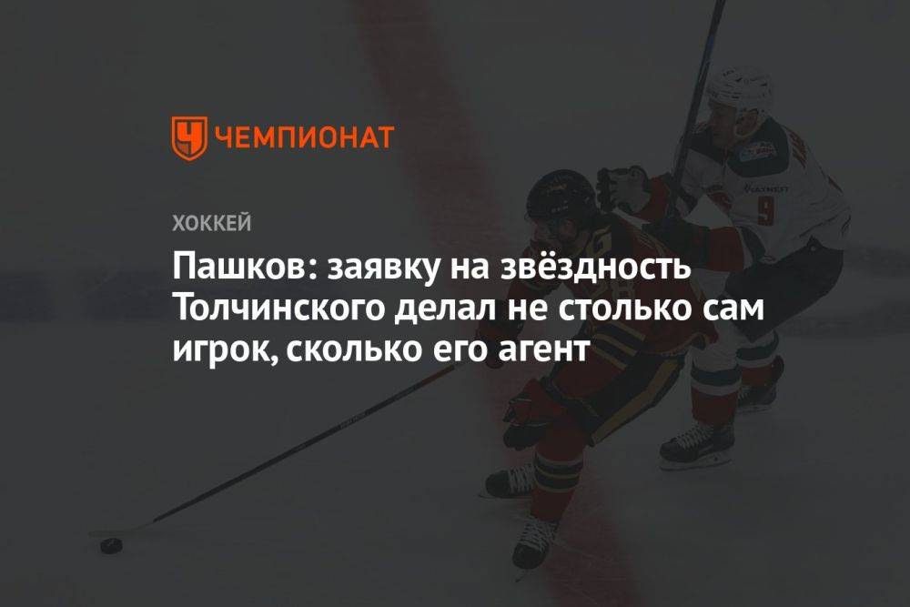 Пашков: заявку на звёздность Толчинского делал не столько сам игрок, сколько его агент
