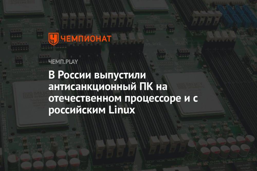 В России выпустили антисанкционный ПК на отечественном процессоре и с российским Linux