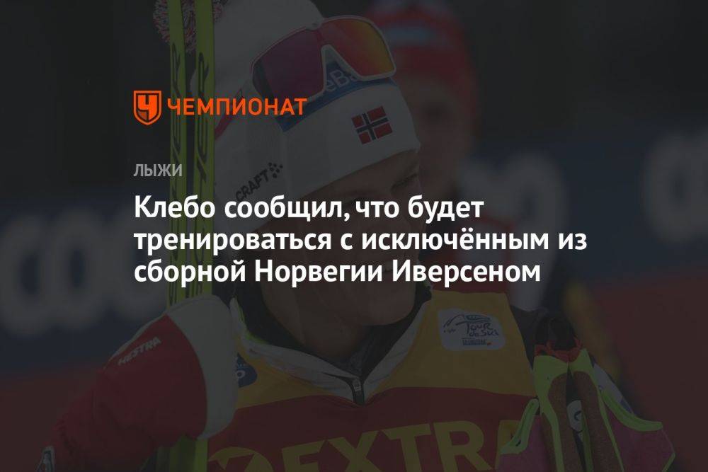 Клебо сообщил, что будет тренироваться с исключённым из сборной Норвегии Иверсеном