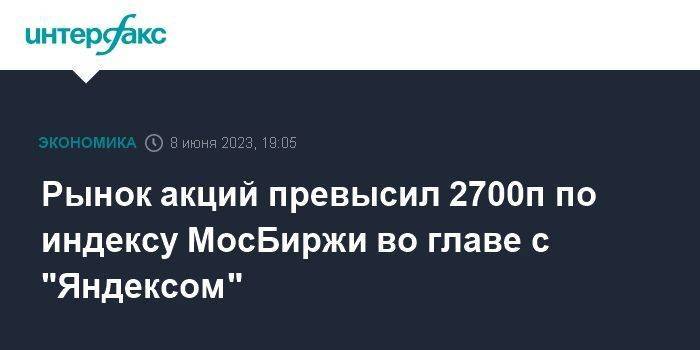 Рынок акций превысил 2700п по индексу МосБиржи во главе с "Яндексом"
