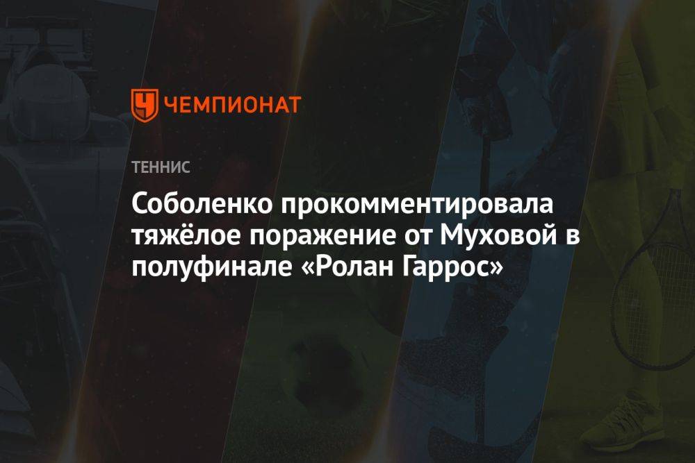 Соболенко прокомментировала тяжёлое поражение от Муховой в полуфинале «Ролан Гаррос»
