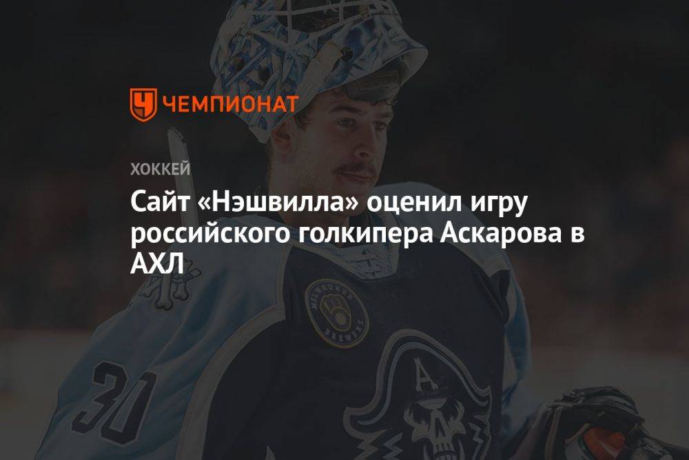 Сайт «Нэшвилла» оценил игру российского голкипера Аскарова в АХЛ